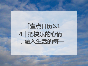 壹点日历6.14｜把快乐的心情，融入生活的每一天每一刻！早安