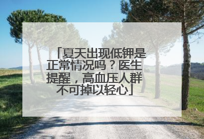 夏天出现低钾是正常情况吗？医生提醒，高血压人群不可掉以轻心
