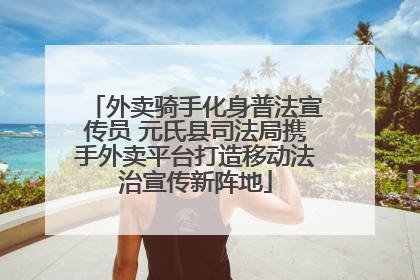 外卖骑手化身普法宣传员 元氏县司法局携手外卖平台打造移动法治宣传新阵地