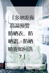 多地发布高温预警 防晒衣、防晒霜、防晒喷雾如何选？
