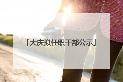 大庆拟任职干部公示