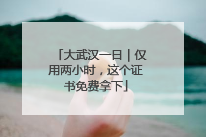 大武汉一日｜仅用两小时，这个证书免费拿下