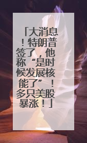 大消息！特朗普签了，他称“是时候发展核能了”！多只美股暴涨！