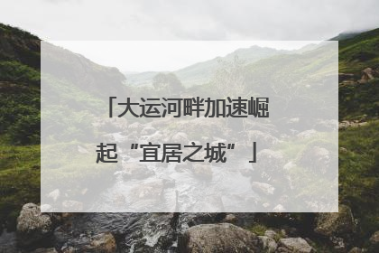 大运河畔加速崛起“宜居之城”