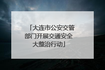 大连市公安交管部门开展交通安全大整治行动