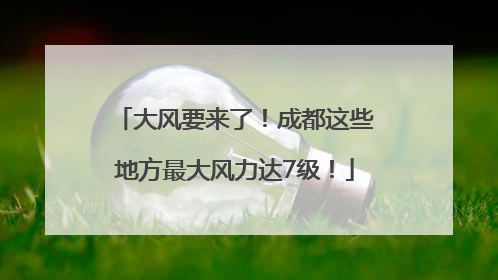 大风要来了！成都这些地方最大风力达7级！