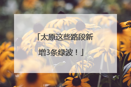 太原这些路段新增3条绿波！