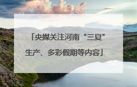 央媒关注河南“三夏”生产、多彩假期等内容