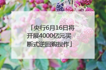 央行6月16日将开展4000亿元买断式逆回购操作
