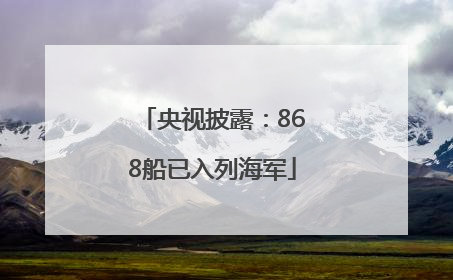 央视披露：868船已入列海军
