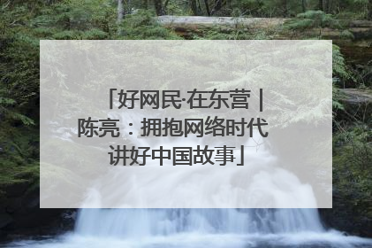 好网民·在东营｜陈亮：拥抱网络时代 讲好中国故事