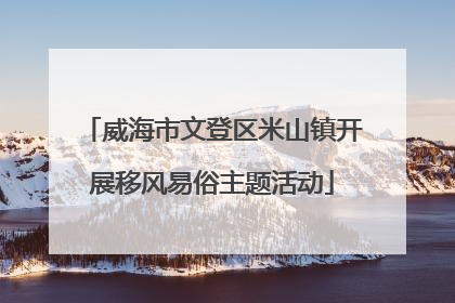 威海市文登区米山镇开展移风易俗主题活动