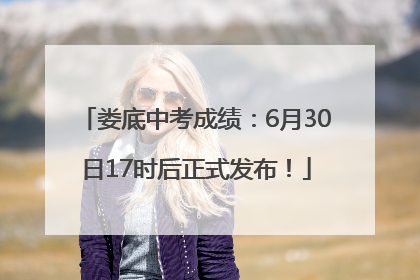娄底中考成绩：6月30日17时后正式发布！