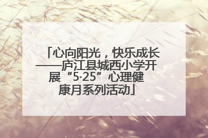 心向阳光，快乐成长——庐江县城西小学开展“5·25”心理健康月系列活动