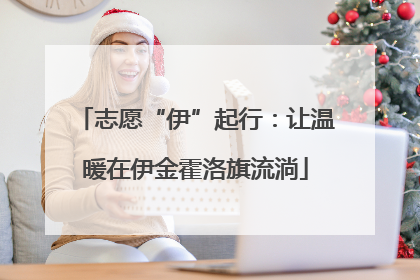 志愿“伊”起行：让温暖在伊金霍洛旗流淌