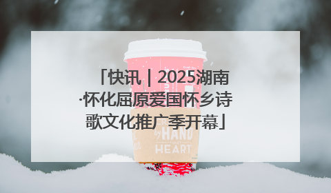 快讯｜2025湖南·怀化屈原爱国怀乡诗歌文化推广季开幕