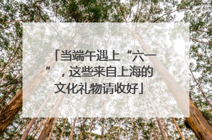 当端午遇上“六一”，这些来自上海的文化礼物请收好