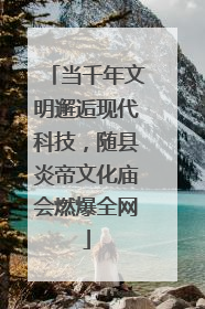 当千年文明邂逅现代科技，随县炎帝文化庙会燃爆全网
