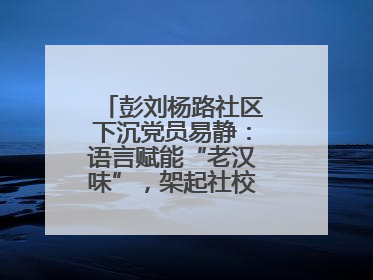 彭刘杨路社区下沉党员易静：语言赋能“老汉味”，架起社校“共建桥”