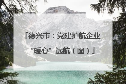德兴市：党建护航企业“暖心”远航（图）