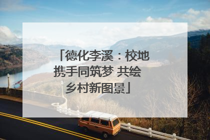 德化李溪：校地携手同筑梦 共绘乡村新图景