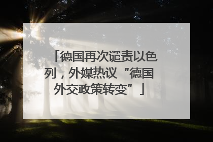 德国再次谴责以色列，外媒热议“德国外交政策转变”