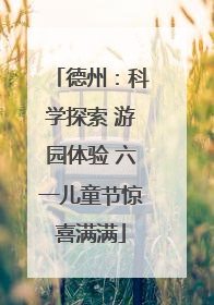德州：科学探索 游园体验 六一儿童节惊喜满满