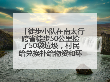 徒步小队在南太行跨省徒步50公里捡了50袋垃圾，村民给兑换补给物资和环保卫士勋章