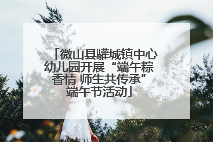 微山县驩城镇中心幼儿园开展“端午粽香情 师生共传承”端午节活动