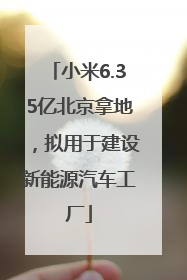 小米6.35亿北京拿地，拟用于建设新能源汽车工厂