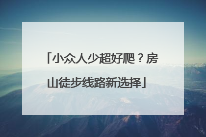 小众人少超好爬？房山徒步线路新选择