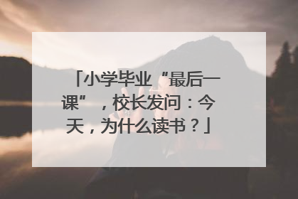 小学毕业“最后一课”，校长发问：今天，为什么读书？