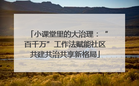 小课堂里的大治理：“百千万”工作法赋能社区共建共治共享新格局