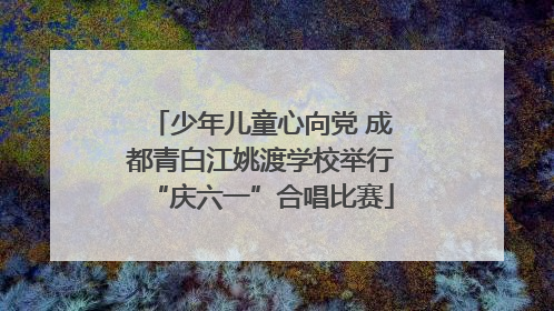 少年儿童心向党 成都青白江姚渡学校举行“庆六一”合唱比赛