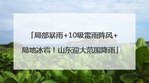 局部暴雨+10级雷雨阵风+局地冰雹！山东迎大范围降雨