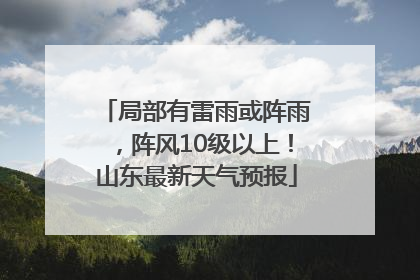 局部有雷雨或阵雨，阵风10级以上！山东最新天气预报