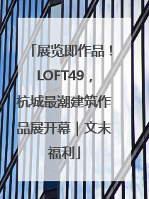 展览即作品！LOFT49，杭城最潮建筑作品展开幕｜文末福利