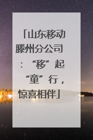 山东移动滕州分公司：“移”起“童”行，惊喜相伴