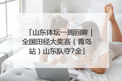 山东体坛一周回眸｜全国田径大奖赛（青岛站）山东队夺7金