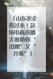 山东农企看过来！这场电商直播大赛助你“出圈”又“升级”