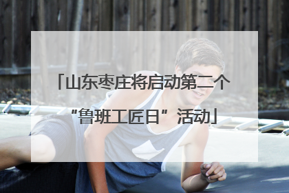 山东枣庄将启动第二个“鲁班工匠日”活动