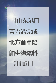 山东港口青岛港完成北方首单船舶生物燃料油加注