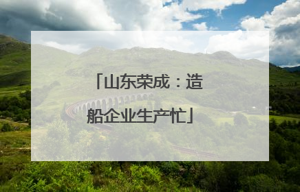 山东荣成：造船企业生产忙