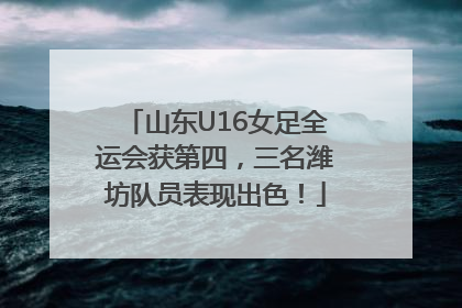 山东U16女足全运会获第四，三名潍坊队员表现出色！