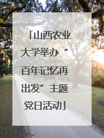 山西农业大学举办“百年记忆再出发”主题党日活动