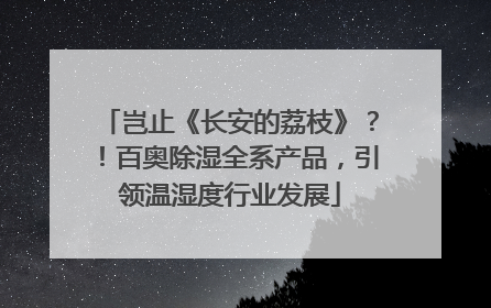 岂止《长安的荔枝》？！百奥除湿全系产品，引领温湿度行业发展