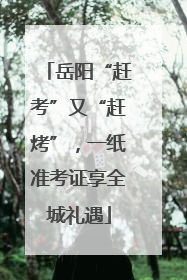 岳阳“赶考”又“赶烤”，一纸准考证享全城礼遇