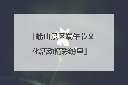 崂山景区端午节文化活动精彩纷呈