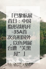 巴黎航展首日：中国隐形战机歼-35A首次亮相国外，以色列展台遭“关黑屋”
