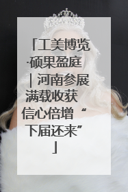 工美博览·硕果盈庭｜河南参展满载收获 信心倍增“下届还来”